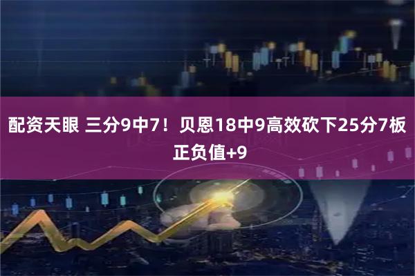 配资天眼 三分9中7！贝恩18中9高效砍下25分7板 正负值+9