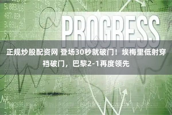 正规炒股配资网 登场30秒就破门！埃梅里低射穿裆破门，巴黎2-1再度领先