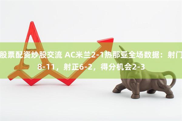 股票配资炒股交流 AC米兰2-1热那亚全场数据：射门8-11，射正6-2，得分机会2-3
