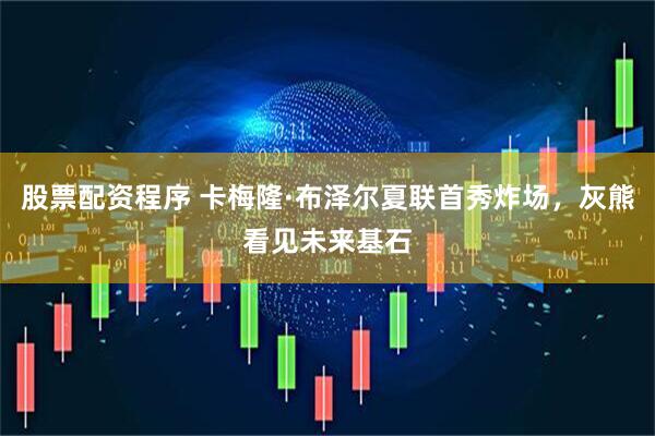股票配资程序 卡梅隆·布泽尔夏联首秀炸场，灰熊看见未来基石