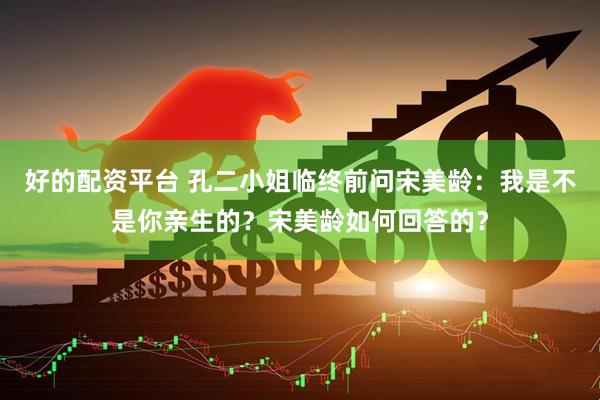 好的配资平台 孔二小姐临终前问宋美龄：我是不是你亲生的？宋美龄如何回答的？