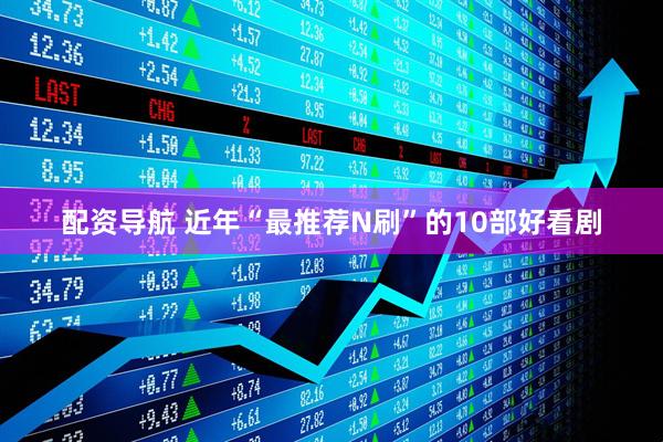 配资导航 近年“最推荐N刷”的10部好看剧