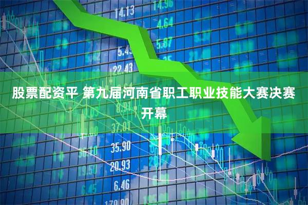 股票配资平 第九届河南省职工职业技能大赛决赛开幕